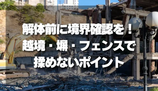 【トラブル回避】解体前に境界確認を！越境・塀・フェンスで揉めないための重要ポイント