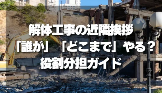 【トラブル】解体工事の近隣挨拶、「誰が」「どこまで」やる？施主と業者の役割分担ガイド