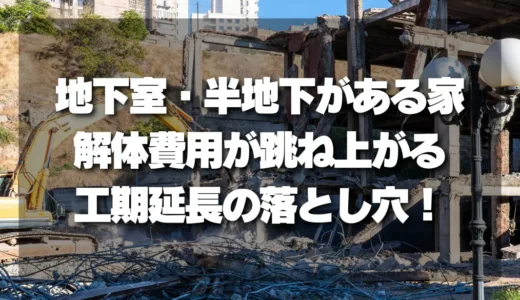 地下室・半地下がある家の解体費用が跳ね上がる！工期延長の落とし穴とは？