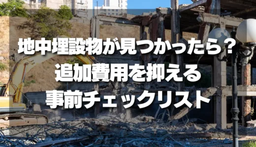 【解体費用が増える？】地中埋設物が見つかった時の対策と追加費用を抑える事前チェックリスト