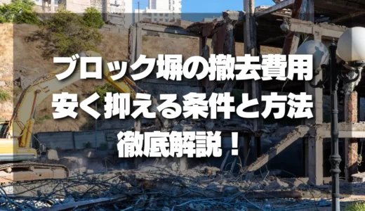【決定版】ブロック塀の撤去費用を安く抑える条件と方法を徹底解説！