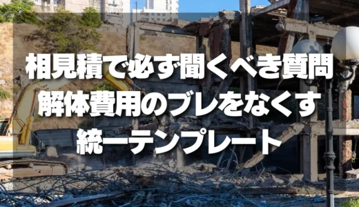 【決定版】解体費用のブレをなくす！相見積で必ず聞くべき質問と統一テンプレート