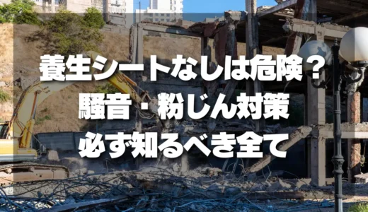 養生シートなしは危険？解体工事で必ず知っておきたい騒音・粉じん対策の全て