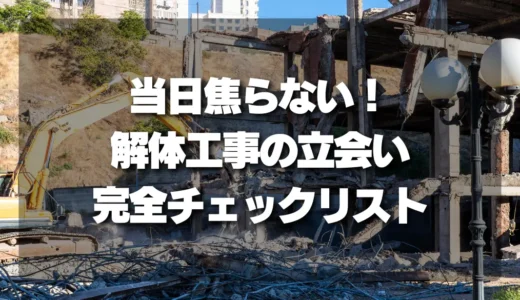 【当日焦らない！】解体工事の立会いは必要？失敗しないための完全チェックリスト