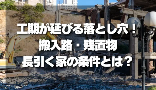 解体工事の工期が延びる「落とし穴」を徹底解説！【搬入路・残置物】長引く家の条件とは？