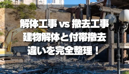 【徹底解説】解体工事と撤去工事の違いとは？「建物解体」と「付帯撤去」を完全整理！