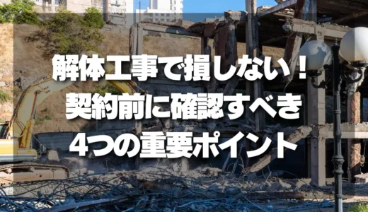 解体工事で損しない！契約前に確認すべき4つの重要ポイント