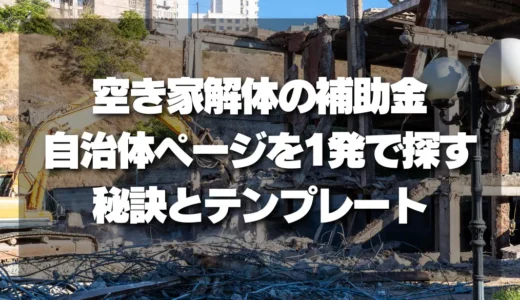 【2026最新版】空き家解体の補助金を見逃すな！自治体ページを1発で探し出す秘訣とテンプレート