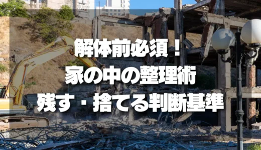 解体前必須！後悔しない「家の中の整理術」｜残すもの・捨てるものの判断基準