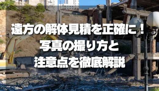 失敗しない！遠方の解体見積を劇的に正確にする写真の撮り方と注意点