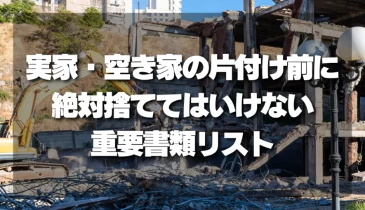 【要注意】実家や空き家の片付け・解体前に確認！絶対に捨ててはいけない重要書類リスト