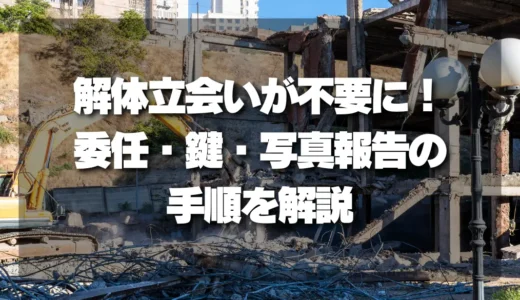 遠方相続でも安心！解体立会いが不要になる「委任・鍵・写真報告」の手順を解説