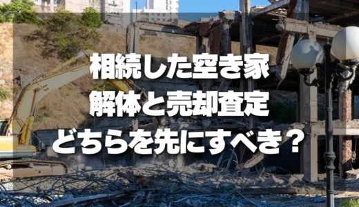 相続した空き家、解体と売却査定どちらを先にすべきか？損しないための選択肢を徹底解説