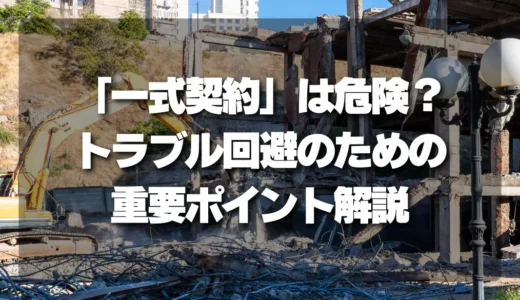 解体工事の「一式契約」は危険？トラブル回避のための重要ポイントを徹底解説