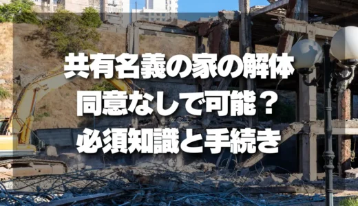 共有名義の家の解体は同意なしで可能？トラブル回避の必須知識と手続きを徹底解説