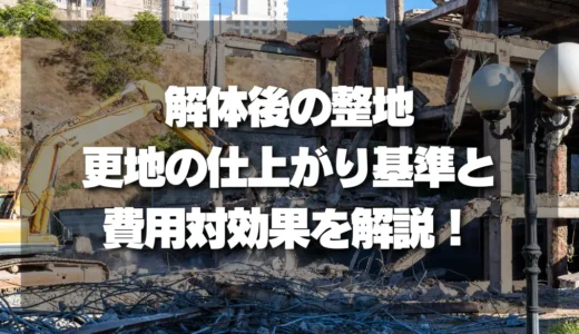 解体後の整地で損しない！更地の仕上がり基準と費用対効果を徹底解説