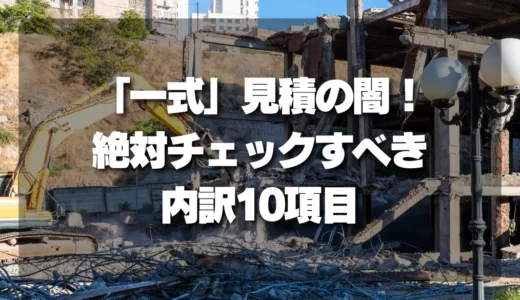 「一式」見積の闇！解体工事で損しないために絶対チェックすべき内訳10項目