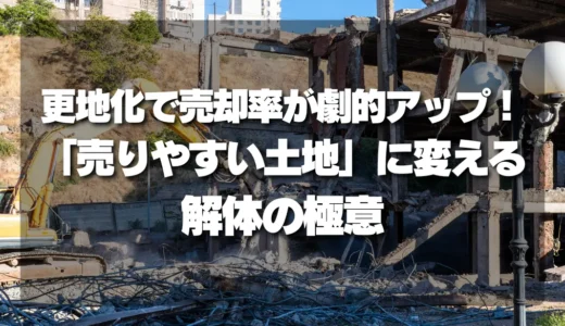 更地化で売却率が劇的アップ！「売りやすい土地」に変える解体の極意