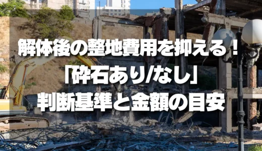 解体後の整地費用を抑える！「砕石あり/なし」の判断基準と金額の目安