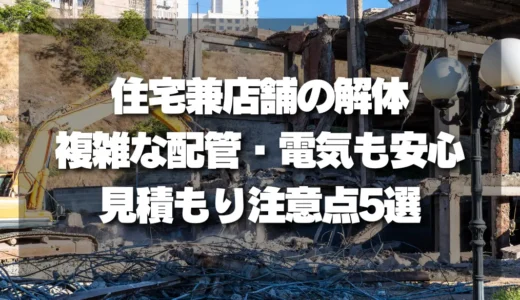 【複雑な配管・電気も安心】住宅兼店舗の解体費用を抑える見積もり注意点5選