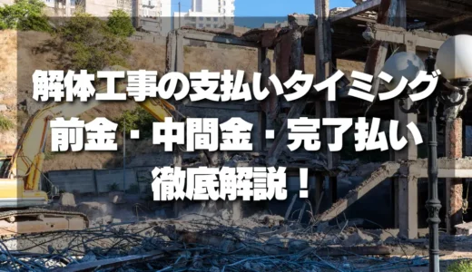 【トラブル】解体工事の支払いタイミング（前金・中間金・完了払い）を徹底解説！費用を抑える秘訣