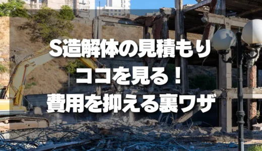 【S造解体】鉄骨造の見積もりはココを見る！費用を抑える裏ワザも公開
