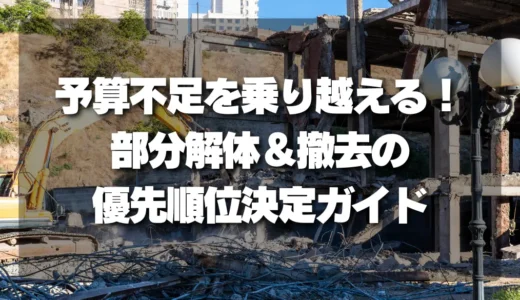 【予算不足】賢く解体費用を抑える部分解体＆撤去の「優先順位」決定ガイド